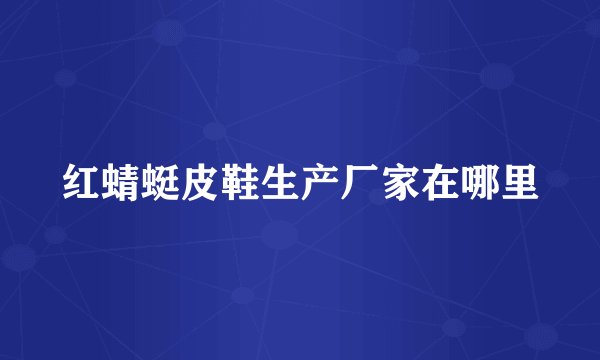 红蜻蜓皮鞋生产厂家在哪里