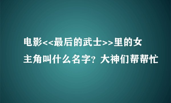 电影<<最后的武士>>里的女主角叫什么名字？大神们帮帮忙