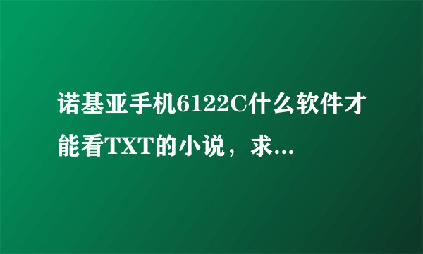 诺基亚手机6122C什么软件才能看TXT的小说，求一下载地址~