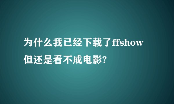 为什么我已经下载了ffshow但还是看不成电影?