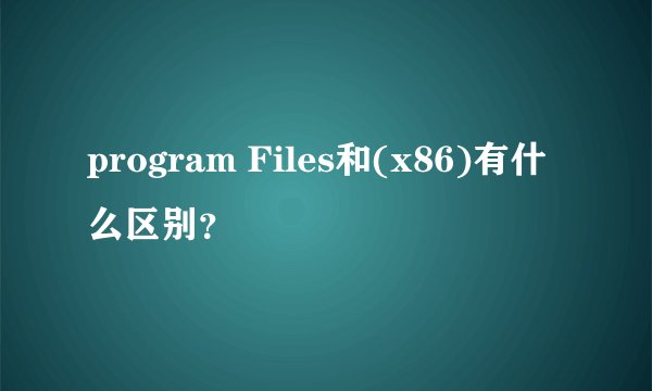 program Files和(x86)有什么区别？