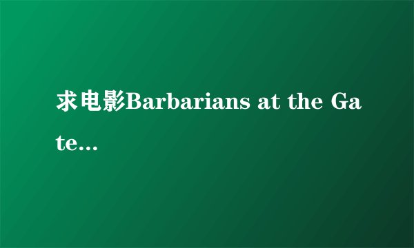 求电影Barbarians at the Gate（门口的野蛮人）的中文字幕~~