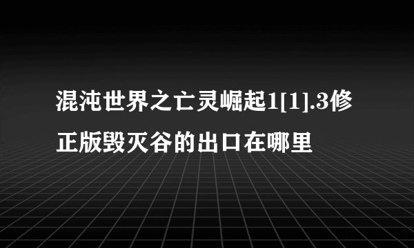 混沌世界之亡灵崛起1[1].3修正版毁灭谷的出口在哪里