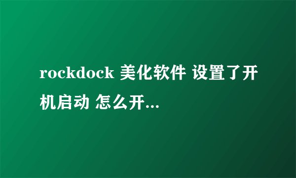 rockdock 美化软件 设置了开机启动 怎么开机不启动呢？ 我的系统是 window7 旗舰版 64位 纠结。。。