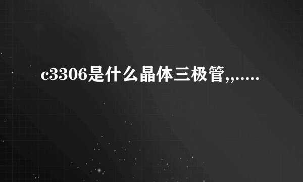 c3306是什么晶体三极管,,.....