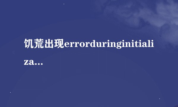 饥荒出现errorduringinitialization怎么办