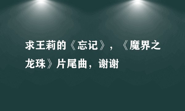 求王莉的《忘记》，《魔界之龙珠》片尾曲，谢谢