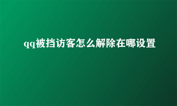 qq被挡访客怎么解除在哪设置