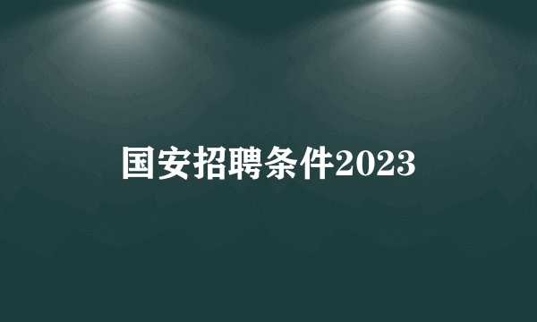 国安招聘条件2023