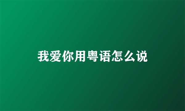 我爱你用粤语怎么说