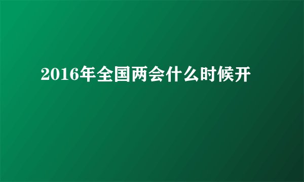 2016年全国两会什么时候开