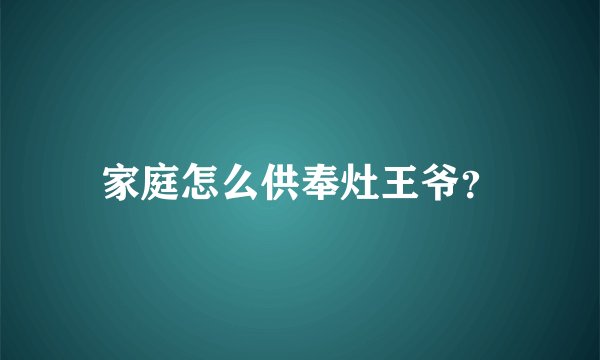 家庭怎么供奉灶王爷？