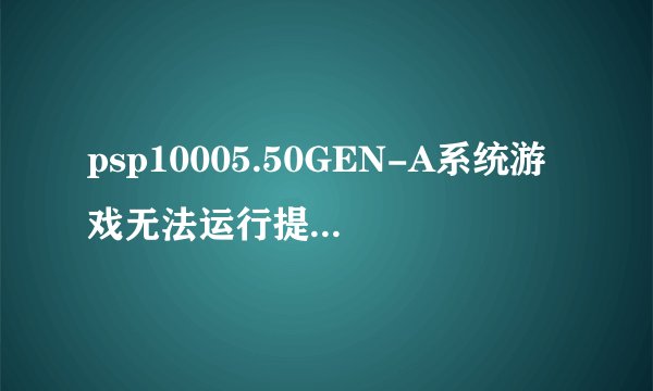psp10005.50GEN-A系统游戏无法运行提示 80020321是什么原因啊，麻烦告诉我该怎么办？十分感谢！