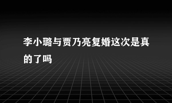 李小璐与贾乃亮复婚这次是真的了吗