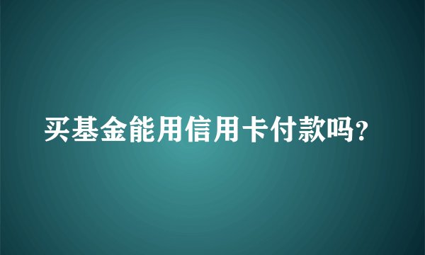 买基金能用信用卡付款吗？