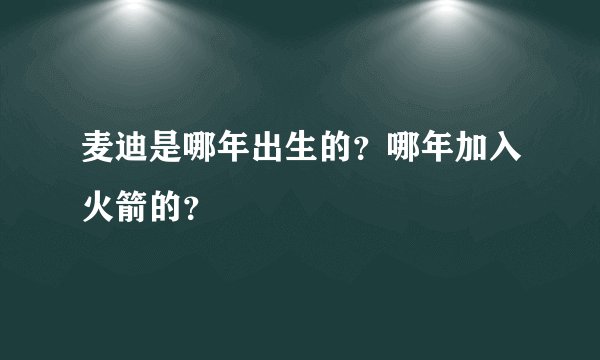 麦迪是哪年出生的？哪年加入火箭的？