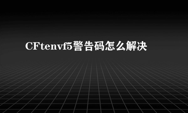 CFtenvf5警告码怎么解决
