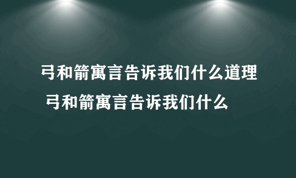 弓和箭寓言告诉我们什么道理 弓和箭寓言告诉我们什么