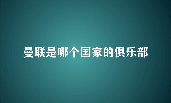 曼联是哪个国家的俱乐部