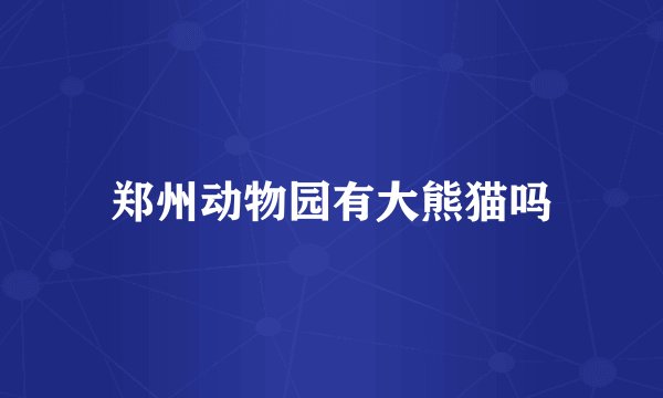 郑州动物园有大熊猫吗