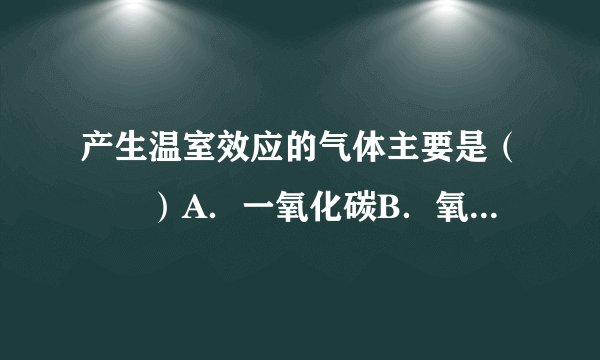 产生温室效应的气体主要是（　　）A．一氧化碳B．氧气C．氮气D．二氧化