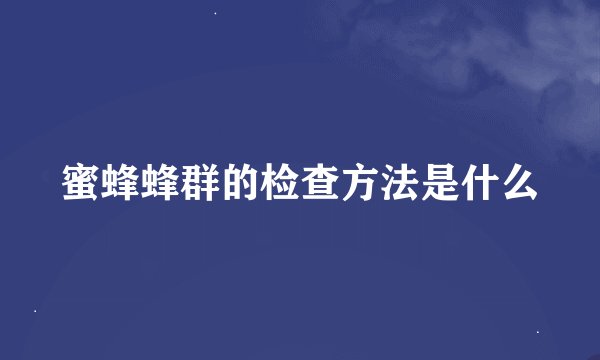 蜜蜂蜂群的检查方法是什么