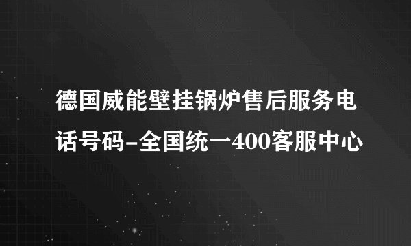 德国威能壁挂锅炉售后服务电话号码-全国统一400客服中心