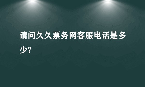 请问久久票务网客服电话是多少?