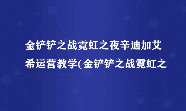 金铲铲之战霓虹之夜辛迪加艾希运营教学(金铲铲之战霓虹之