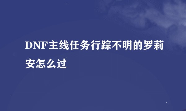 DNF主线任务行踪不明的罗莉安怎么过