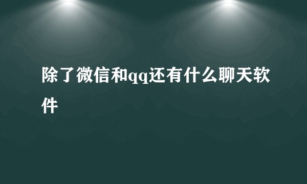 除了微信和qq还有什么聊天软件
