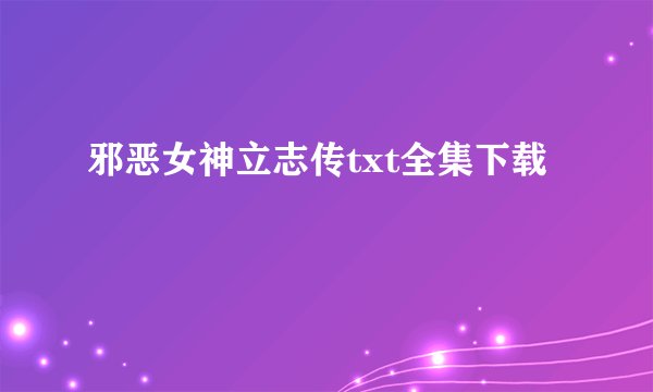 邪恶女神立志传txt全集下载