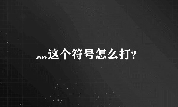 灬这个符号怎么打？