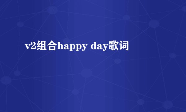 v2组合happy day歌词