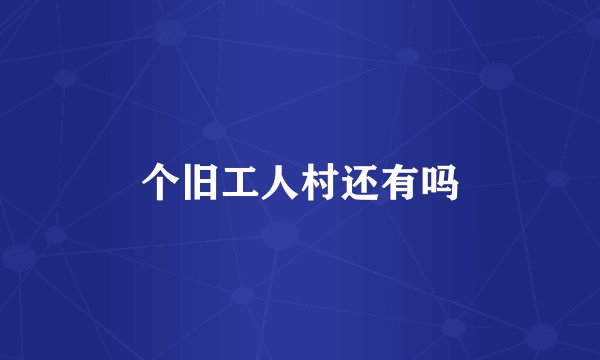 个旧工人村还有吗
