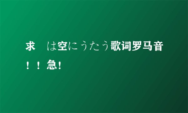 求僕は空にうたう歌词罗马音！！急！