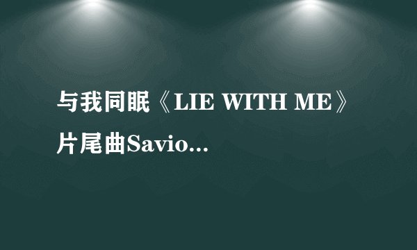 与我同眠《LIE WITH ME》片尾曲Saviour-Annelise Noronha of Dinky的歌词