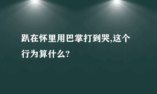 趴在怀里用巴掌打到哭,这个行为算什么?