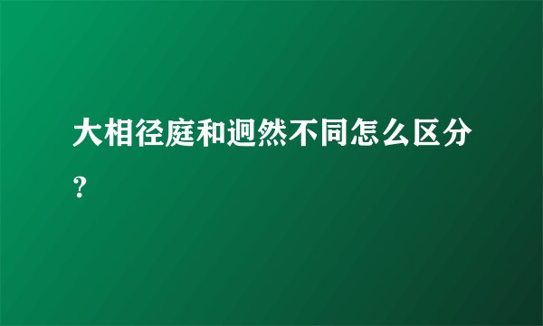 大相径庭和迥然不同怎么区分?