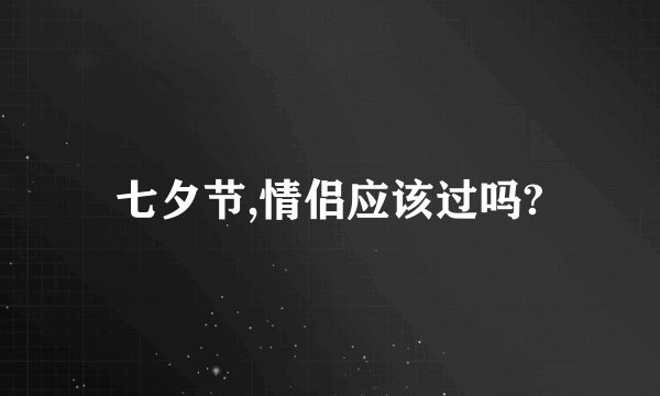 七夕节,情侣应该过吗?