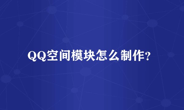 QQ空间模块怎么制作？