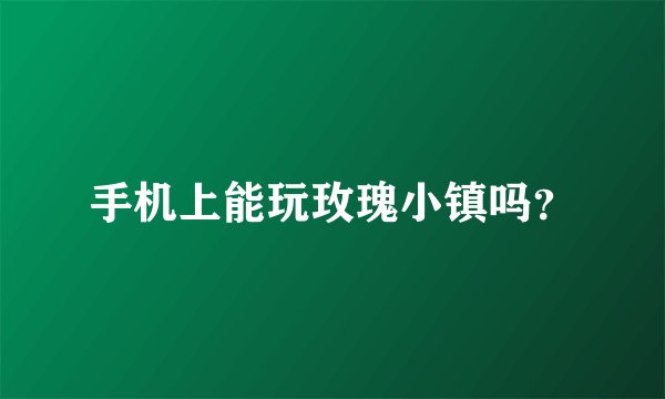 手机上能玩玫瑰小镇吗？