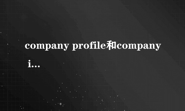 company profile和company introduction的区别是什么？