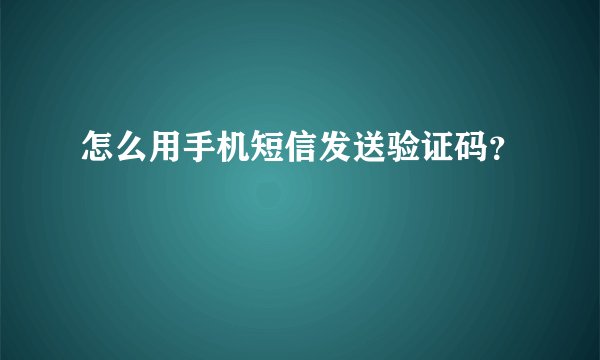 怎么用手机短信发送验证码？