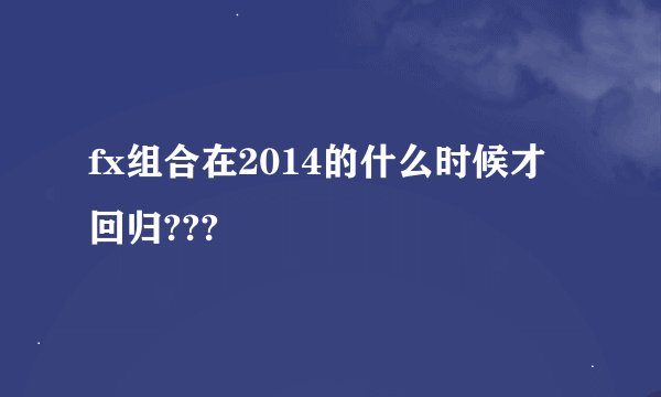 fx组合在2014的什么时候才回归???
