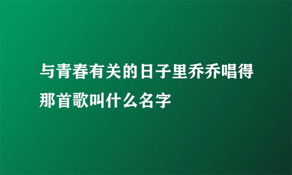 与青春有关的日子里乔乔唱得那首歌叫什么名字