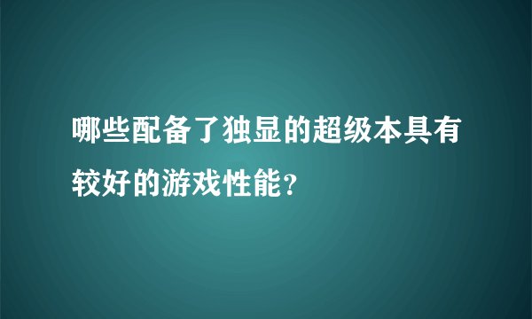 哪些配备了独显的超级本具有较好的游戏性能？