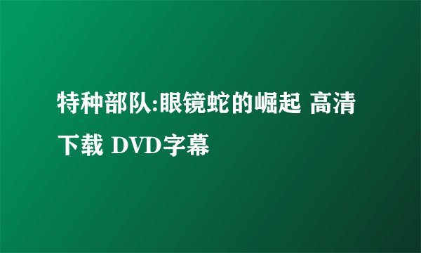 特种部队:眼镜蛇的崛起 高清下载 DVD字幕