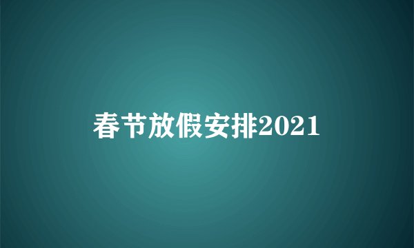 春节放假安排2021