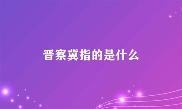 晋察冀指的是什么